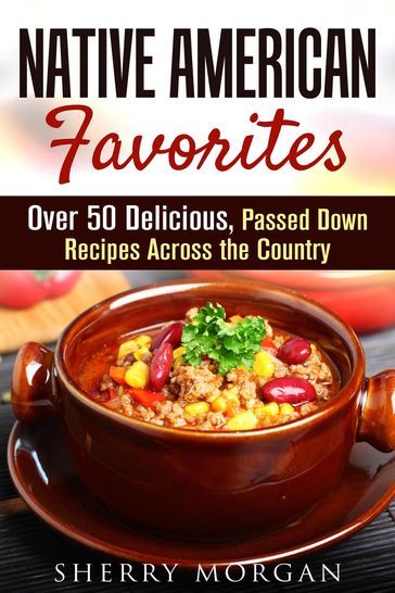 Native American Favorites: Over 50 Delicious, Passed Down Recipes Across the Country - Sherry Morgan