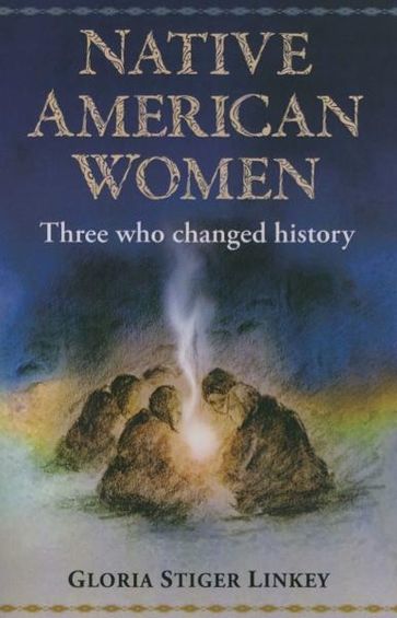 Native American Women: Three Who Changed History - none Gloria Linkey