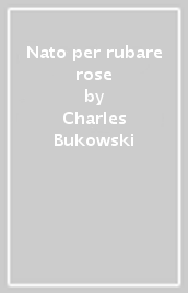 Nato per rubare rose