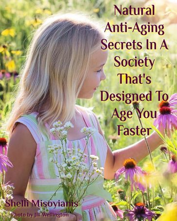 Natural Anti-Aging Secrets In A Society That's Designed To Age You Faster - Shelli Misoyianis