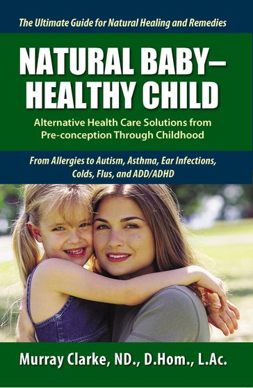 Natural Baby: Healthy Child: Alternative Health Care Solutions from Pre-Conception Through Childhood - Murray Clarke