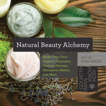 Natural Beauty Alchemy: Make Your Own Organic Cleansers, Creams, Serums, Shampoos, Balms, and More (Countryman Know How) - Fifi M. Maacaron