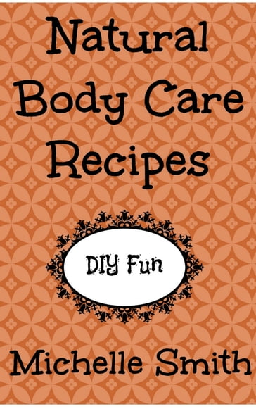 Natural Body Care Recipes - Michelle Smith
