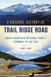 A Natural History of Trail Ridge Road: Rocky Mountain National Park s Highway to the Sky