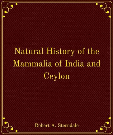 Natural History of the Mammalia of India and Ceylon - Robert Armitage Sterndale