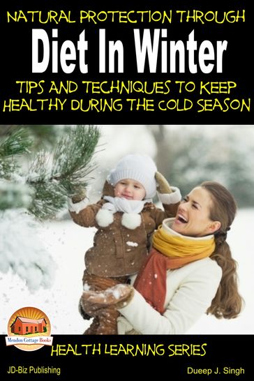 Natural Protection Through Diet In Winter: Tips And Techniques To Keep Healthy During The Cold Season - Dueep J. Singh