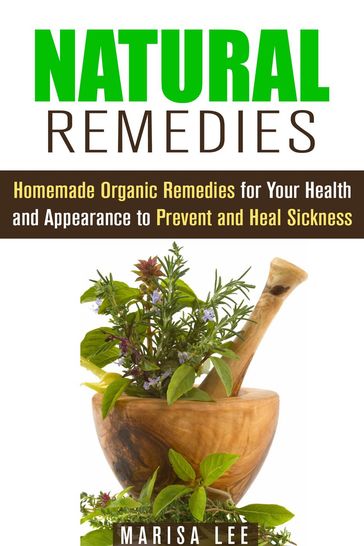 Natural Remedies: Homemade Organic Remedies for Your Health and Appearance to Prevent and Heal Sickness - Marisa Lee