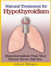 Natural Treatment for Hypothyroidism: Hypothyroidism That Your Doctor Never Tell You