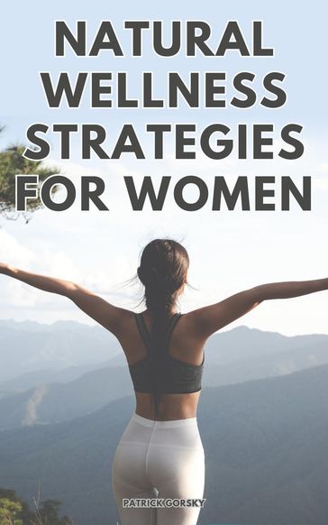 Natural Wellness Strategies For Woman - Patrick Gorsky