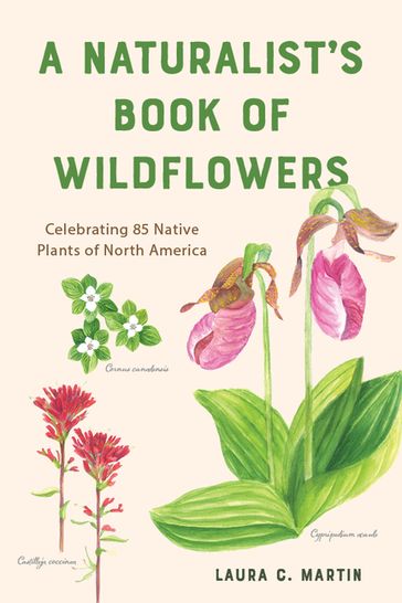 A Naturalist's Book of Wildflowers: Celebrating 85 Native Plants in North America - Laura C. Martin