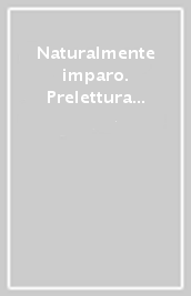 Naturalmente imparo. Prelettura Prescrittura Precalcolo. Per la Scuola materna