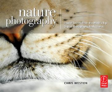 Nature Photography: Insider Secrets from the World's Top Digital Photography Professionals - Chris Weston