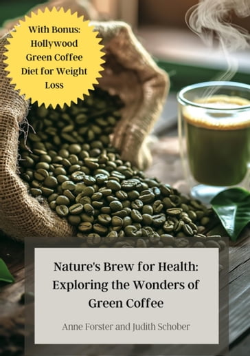 Nature's Brew for Health: Exploring the Wonders of Green Coffee - Anne Forster - Judith Schober