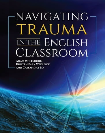 Navigating Trauma in the English Classroom - Adam Wolfsdorf - Kristen Park Wedlock - Cassandra Lo