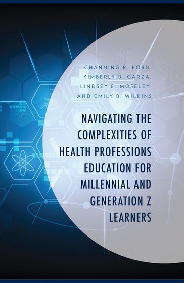 Navigating the Complexities of Health Professions Education for Millennial and Generation Z Learners - Channing R. Ford - Emily B. Wilkins - Lindsey E. Moseley - Kimberly B. Garza