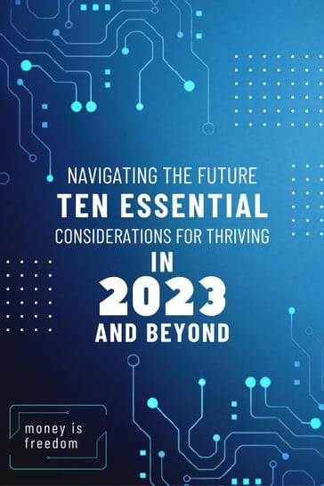 Navigating the Future: Ten Essential Considerations for Thriving in 2023 and Beyond - Money is Freedom