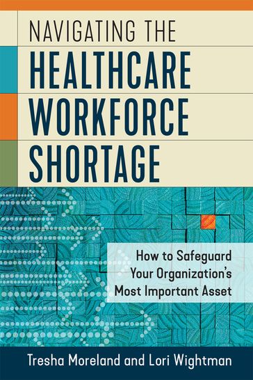 Navigating the Healthcare Workforce Shortage: How to Safeguard Your Organization's Most Important Asset - Lori Wightman - Tresha Moreland
