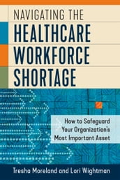 Navigating the Healthcare Workforce Shortage: How to Safeguard Your Organization s Most Important Asset