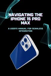 Navigating the iPhone 15 Pro Max: A User s Manual for Seamless Integration