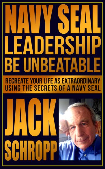 Navy SEAL Leadership: Be Unbeatable - Jack Schropp