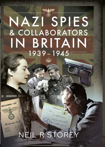 Nazi Spies and Collaborators in Britain, 19391945 - Neil R Storey
