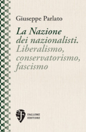 La Nazione dei nazionalisti. Liberalismo, conservatorismo, fascismo. Nuova ediz.