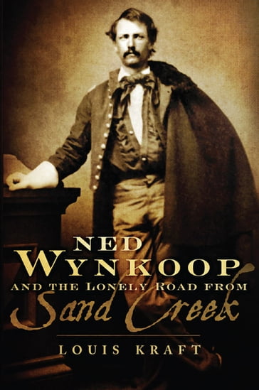 Ned Wynkoop and the Lonely Road from Sand Creek - Louis Kraft