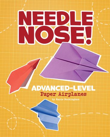 Needle Nose! Advanced-Level Paper Airplanes - Marie Buckingham