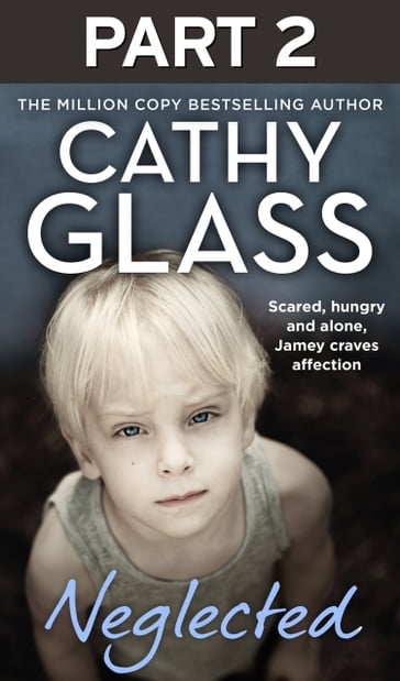 Neglected: Part 2 of 3: Scared, hungry and alone, Jamey craves affection - Cathy Glass