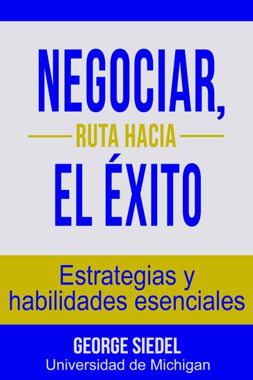 Negociar, ruta hacia el éxito: Estrategias y habilidades esenciales - George Siedel