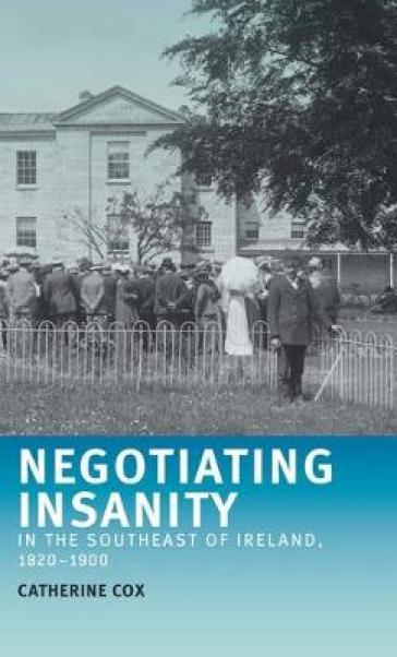 Negotiating Insanity in the Southeast of Ireland, 1820¿1900 - Catherine Cox