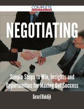 Negotiating - Simple Steps to Win, Insights and Opportunities for Maxing Out Success