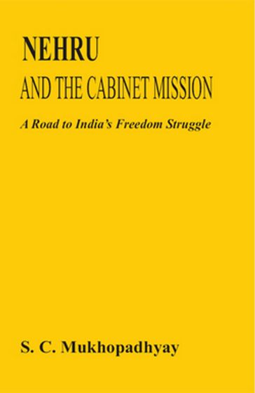 Nehru And The Cabinet Mission A Road To India's Freedom Struggle - Subhas Chandra Mukhopadhyay