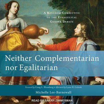 Neither Complementarian nor Egalitarian - Michelle Lee-Barnewall - Lynn H. Cohick