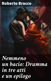 Nemmeno un bacio: Dramma in tre atti e un epilogo