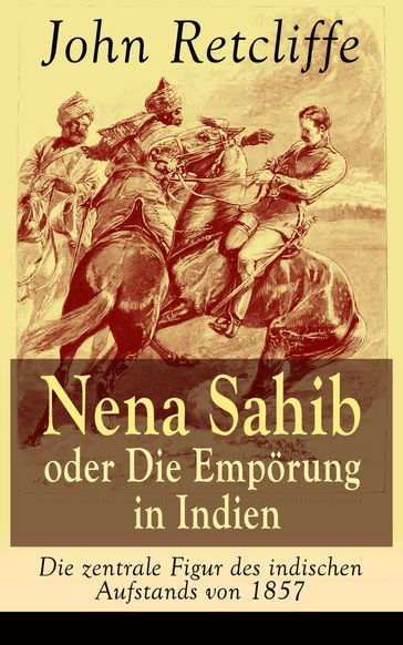 Nena Sahib oder Die Empörung in Indien - Die zentrale Figur des indischen Aufstands von 1857 - John Retcliffe