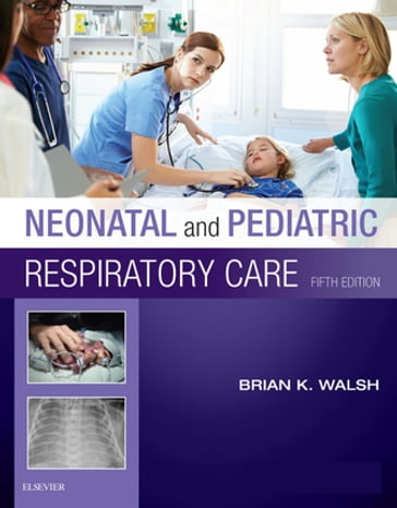 Neonatal and Pediatric Respiratory Care - E-Book - Brian K. Walsh - PhD - RRT-NPS - RRT-ACCS - RPFT - FAARC