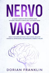 Nervo Vago: La Guida Completa per Scoprire come Attivare i Benefici Curativi del tuo Nervo Vago  Riduci con Esercizi di Self-Help l Ansia, Depressione, Infiammazioni, Rabbia e Traumi