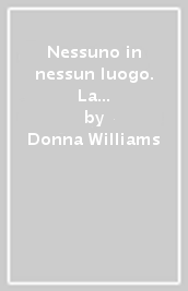 Nessuno in nessun luogo. La straordinaria autobiografia di una ragazza autistica