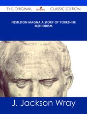 Nestleton Magna A Story of Yorkshire Methodism - The Original Classic Edition