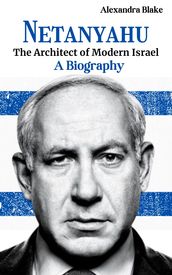 Netanyahu: The Architect of Modern Israel