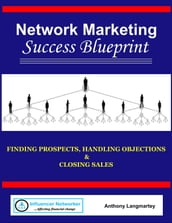 Network Marketing Success Blueprint: Finding Prospects, Handling Objections & Closing Sales