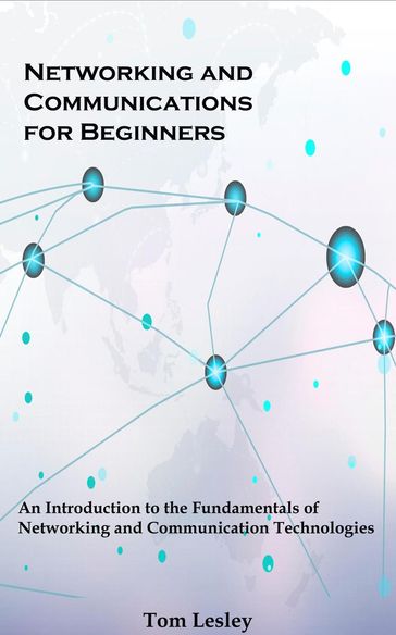 Networking and Communications for Beginners: An Introduction to the Fundamentals of Networking and Communication Technologies - Tom Lesley