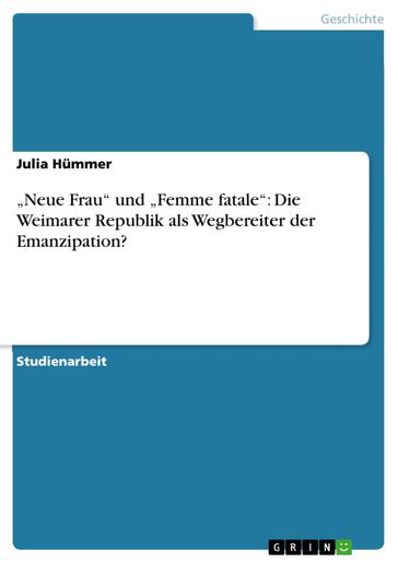 'Neue Frau' und 'Femme fatale': Die Weimarer Republik als Wegbereiter der Emanzipation? - Julia Hummer