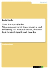 Neue Konzepte für das Wissensmanagement. Konzeptanalyse und Bewertung von Microsoft, Itemis, Deutsche Post, Procter&Gamble und Gore-Tex