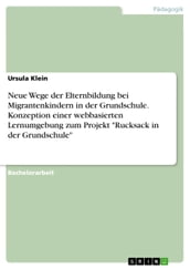 Neue Wege der Elternbildung bei Migrantenkindern in der Grundschule. Konzeption einer webbasierten Lernumgebung zum Projekt  Rucksack in der Grundschule 