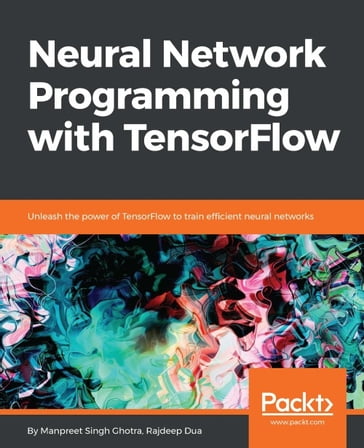 Neural Network Programming with TensorFlow - Rajdeep Dua - Manpreet Singh Ghotra