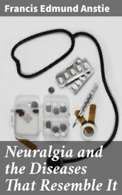 Neuralgia and the Diseases That Resemble It