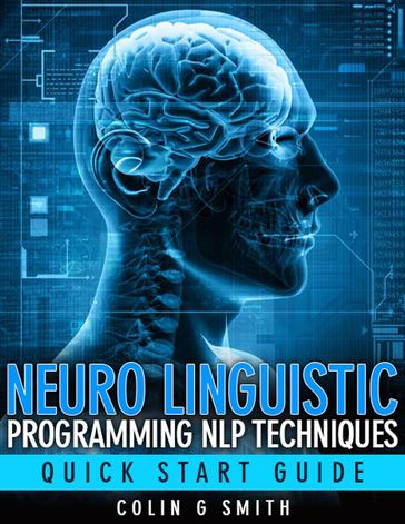 Neuro Linguistic Programming NLP Techniques - Quick Start Guide - Colin Smith