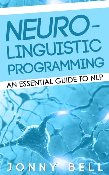 Neuro-Linguistic Programming: An Essential Guide to NLP - Jonny Bell